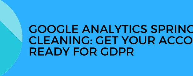 Google analytics et GDPR grand nettoyage de printemps