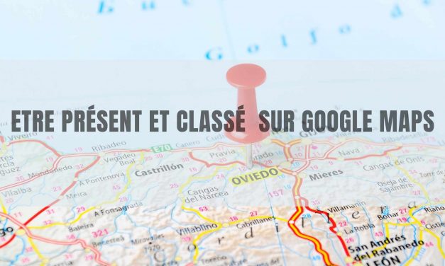 Comment être présent et classé sur Google Maps ?