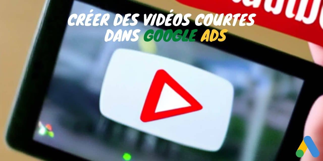 google ads  créer des vidéos courtes pour ses campagnes