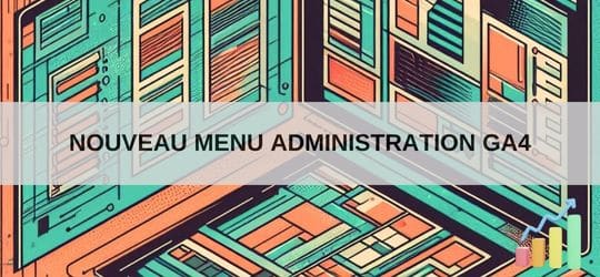 Google Analytics 4 Nouvelle interface administration