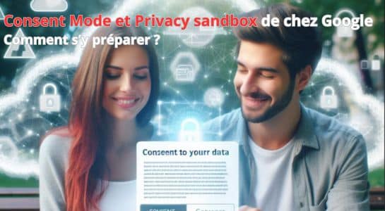 Se préparer au consent mode et à la privacy sandbox d’ici la fin des cookies tiers publicitaires